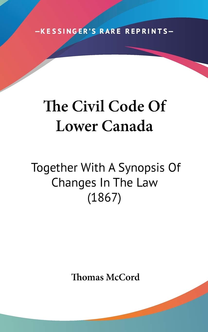 The Civil Code Of Lower Canada: Together With A Synopsis Of Changes In The Law (1867) Politics & History
