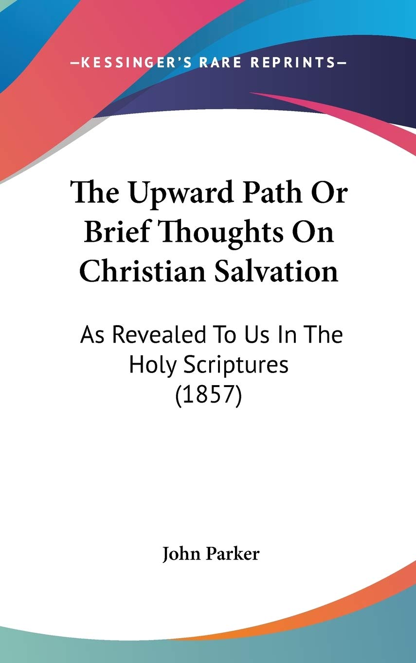 The Upward Path Or Brief Thoughts On Christian Salvation: As Revealed To Us In The Holy Scriptures (1857) Philosophy