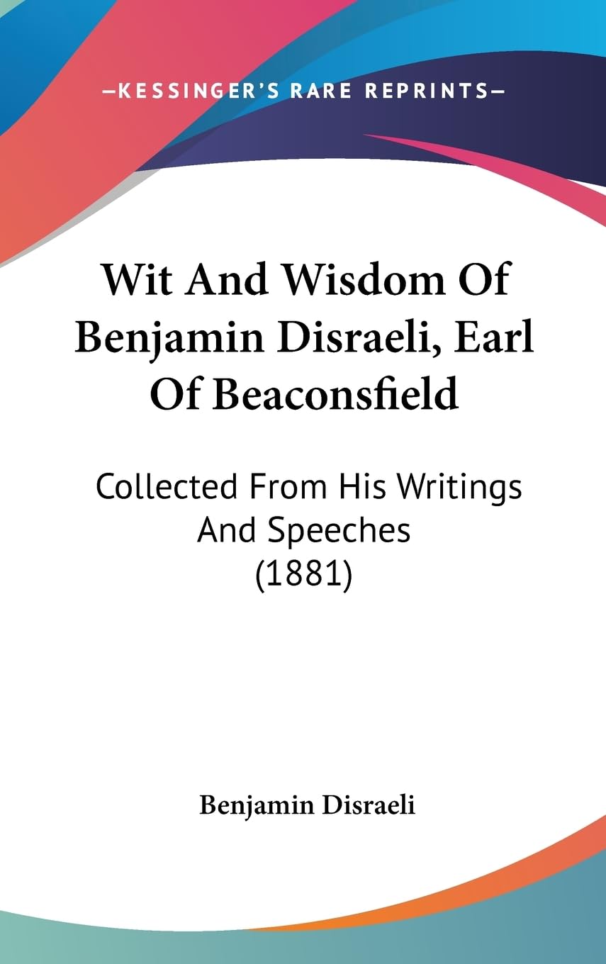 Wit And Wisdom Of Benjamin Disraeli, Earl Of Beaconsfield: Collected From His Writings And Speeches (1881) book