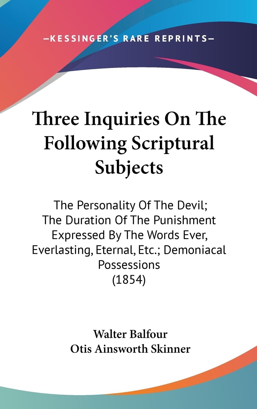 Three Inquiries On The Following Scriptural Subjects: The Personality Of The Devil; The Duration Of The Punishment Expressed By The Words Ever, ... Eternal, Etc.; Demoniacal Possessions (1854) book