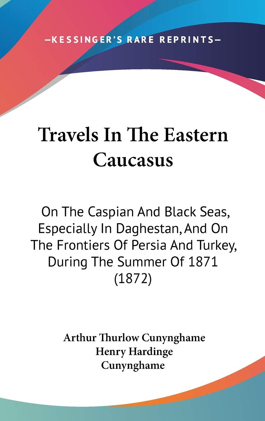 Travels In The Eastern Caucasus: On The Caspian And Black Seas, Especially In Daghestan, And On The Frontiers Of Persia And Turkey, During The Summer Of 1871 (1872) Essays & Short Stories