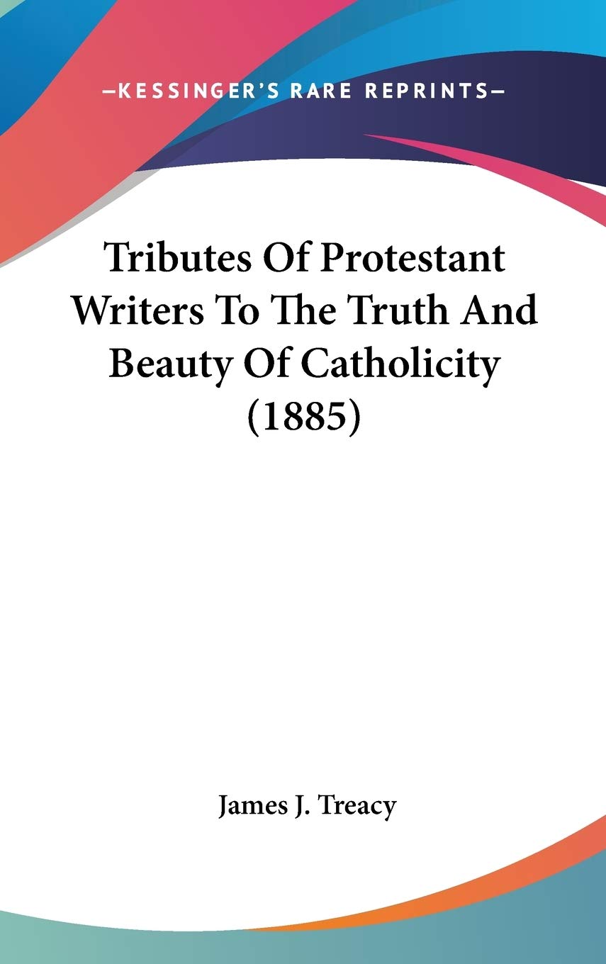 Tributes Of Protestant Writers To The Truth And Beauty Of Catholicity (1885) Philosophy
