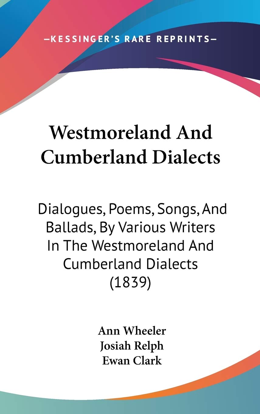 Westmoreland And Cumberland Dialects: Dialogues, Poems, Songs, And Ballads, By Various Writers In The Westmoreland And Cumberland Dialects (1839) Poetry