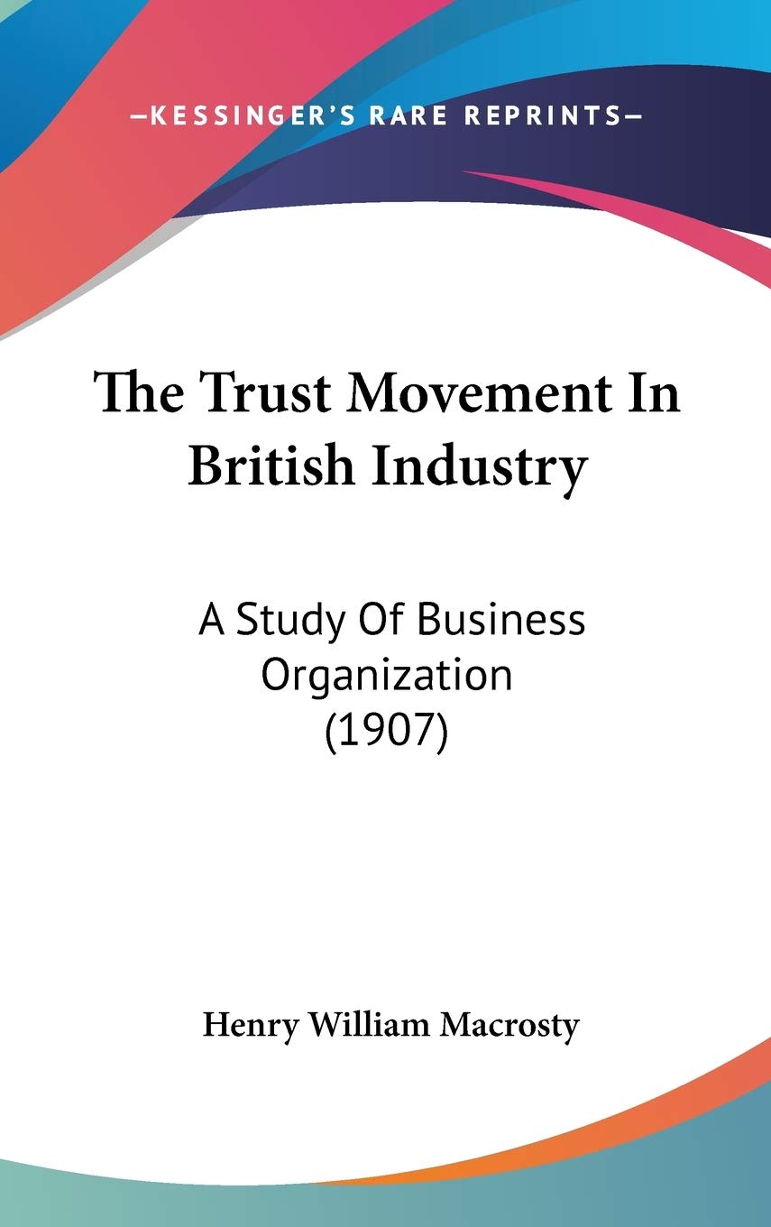 The Trust Movement In British Industry: A Study Of Business Organization (1907) Politics & Society
