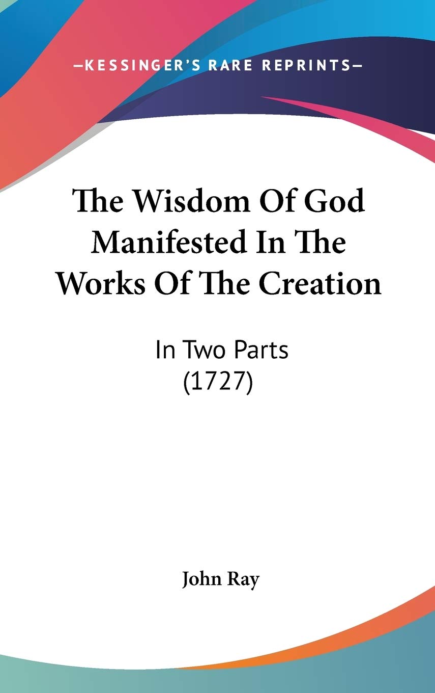 The Wisdom Of God Manifested In The Works Of The Creation: In Two Parts (1727) Philosophy