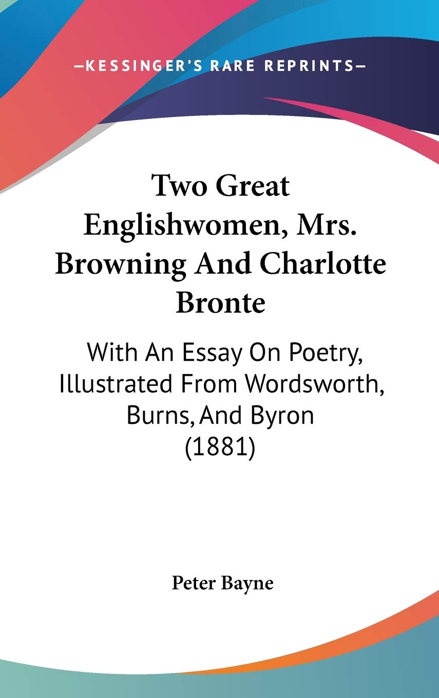 Two Great Englishwomen, Mrs. Browning And Charlotte Bronte: With An Essay On Poetry, Illustrated From Wordsworth, Burns, And Byron (1881) Poetry