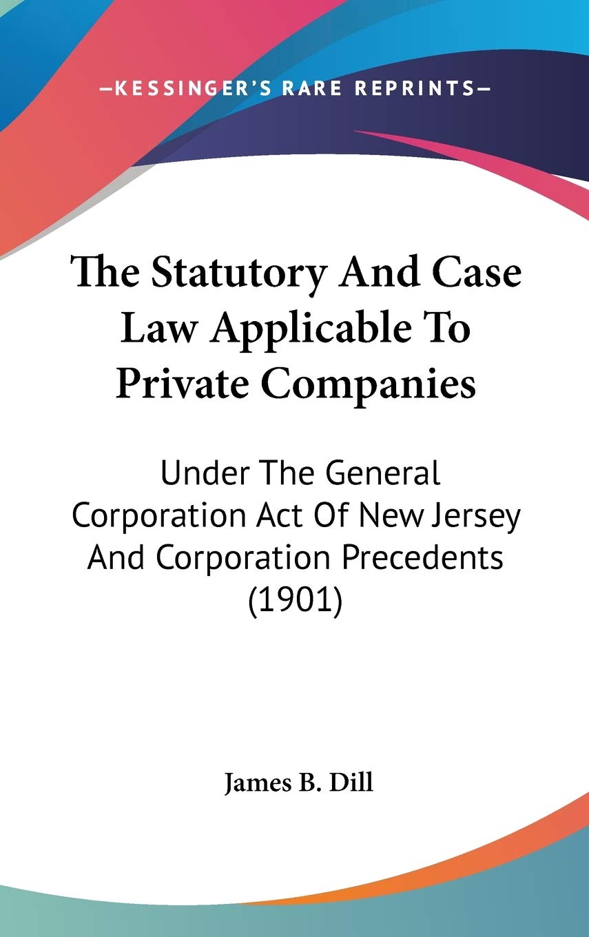 The Statutory And Case Law Applicable To Private Companies: Under The General Corporation Act Of New Jersey And Corporation Precedents (1901) Law