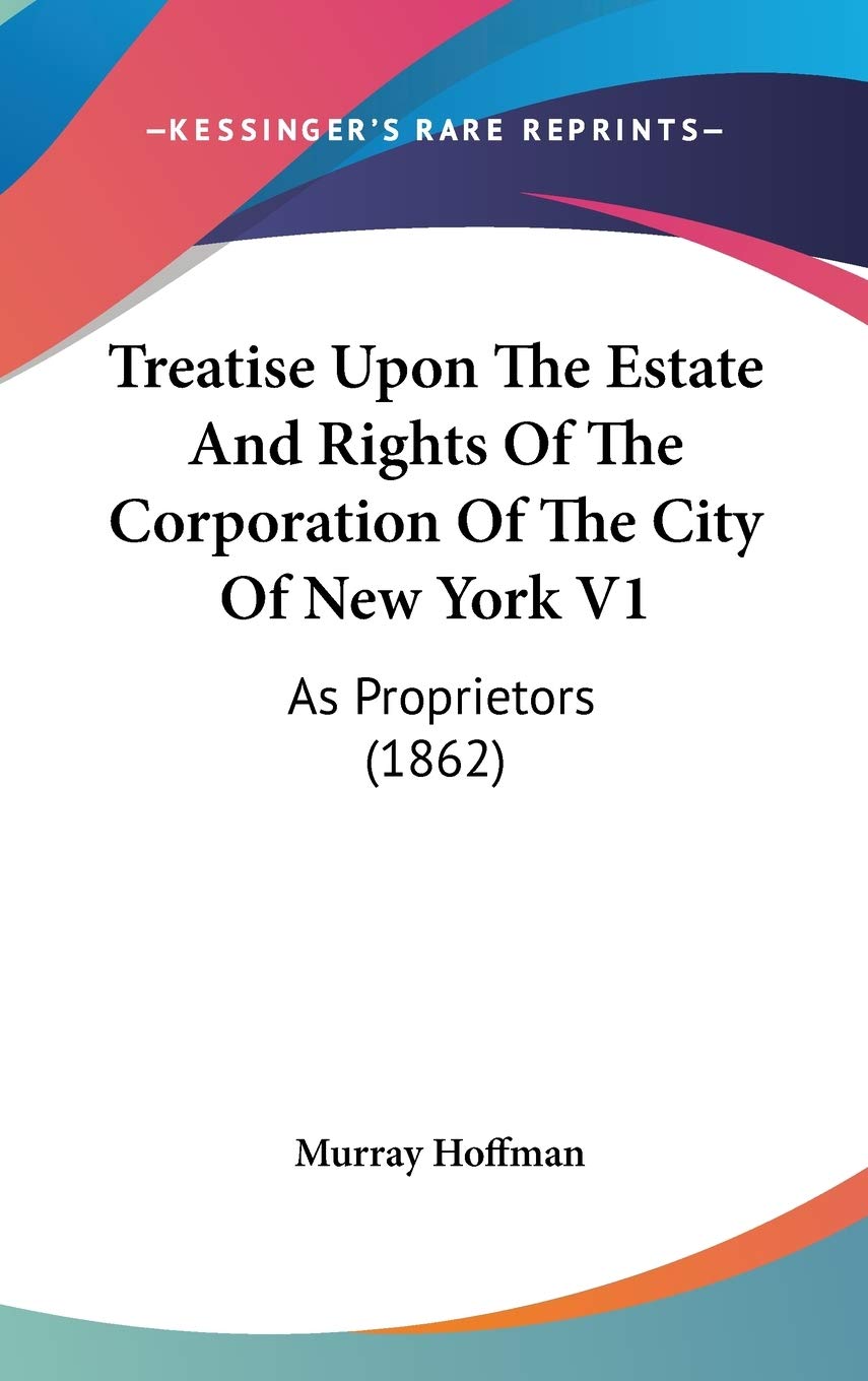 Treatise Upon The Estate And Rights Of The Corporation Of The City Of New York V1: As Proprietors (1862) Memories