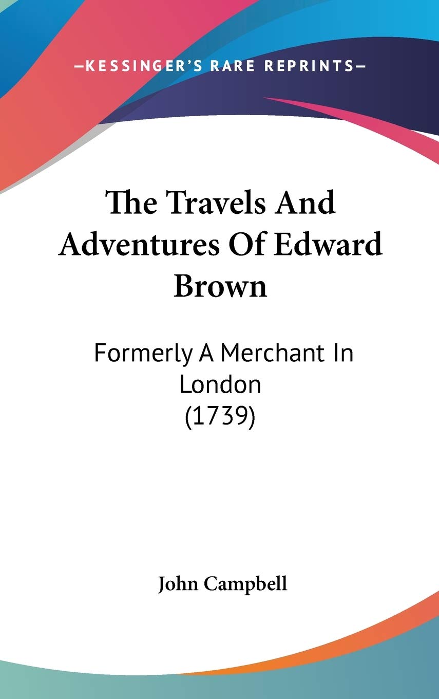 The Travels And Adventures Of Edward Brown: Formerly A Merchant In London (1739) Essays & Short Stories