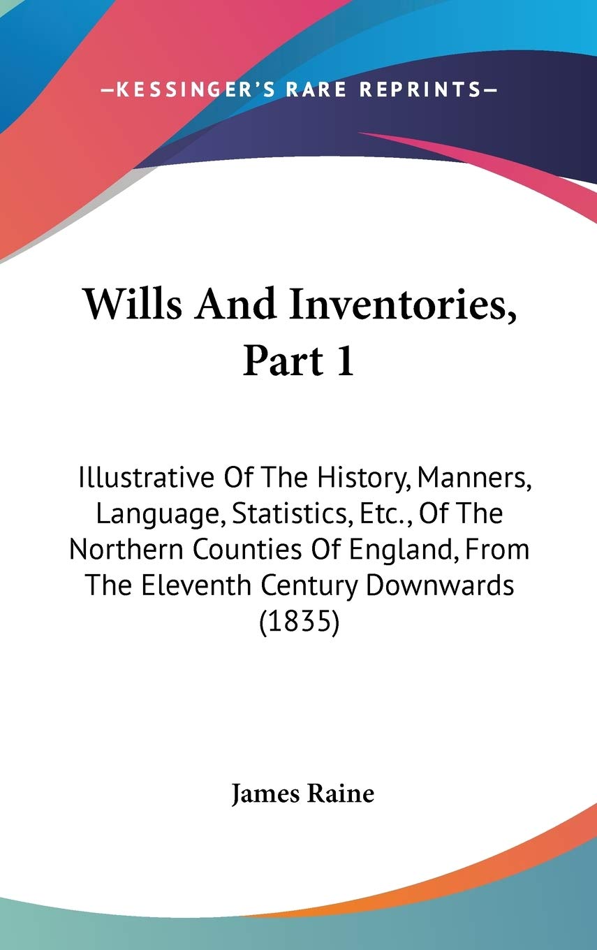 Wills And Inventories, Part 1: Illustrative Of The History, Manners, Language, Statistics, Etc., Of The Northern Counties Of England, From The Eleventh Century Downwards (1835) Philosophy