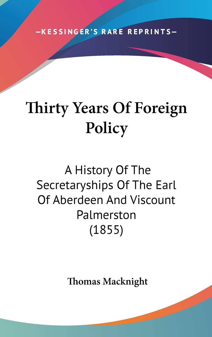 Thirty Years Of Foreign Policy: A History Of The Secretaryships Of The Earl Of Aberdeen And Viscount Palmerston (1855) Philosophy
