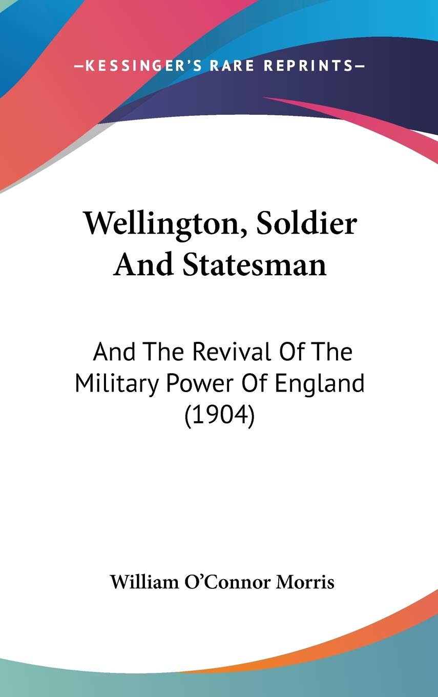 Wellington, Soldier And Statesman: And The Revival Of The Military Power Of England (1904) Philosophy