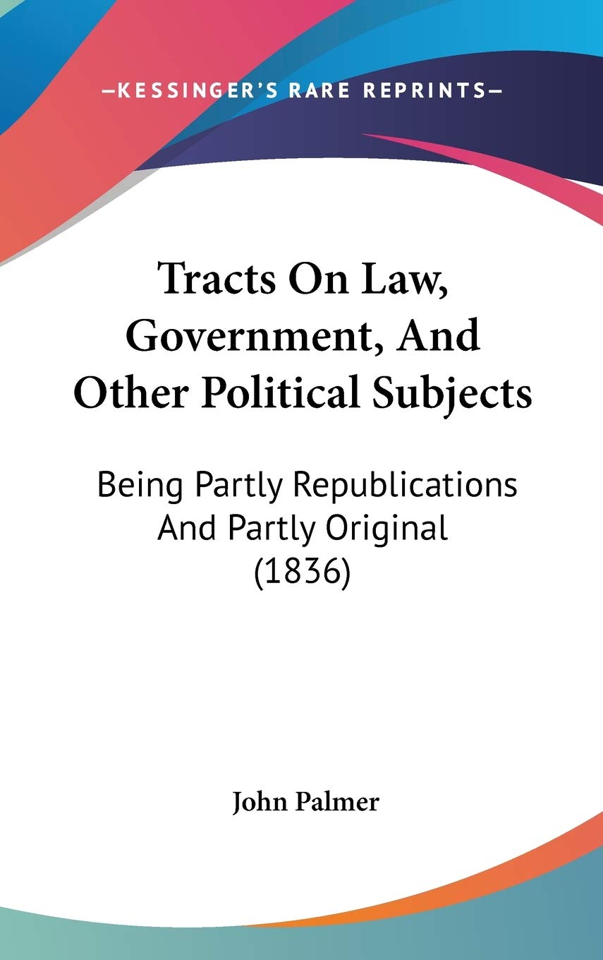 Tracts On Law, Government, And Other Political Subjects: Being Partly Republications And Partly Original (1836) Law