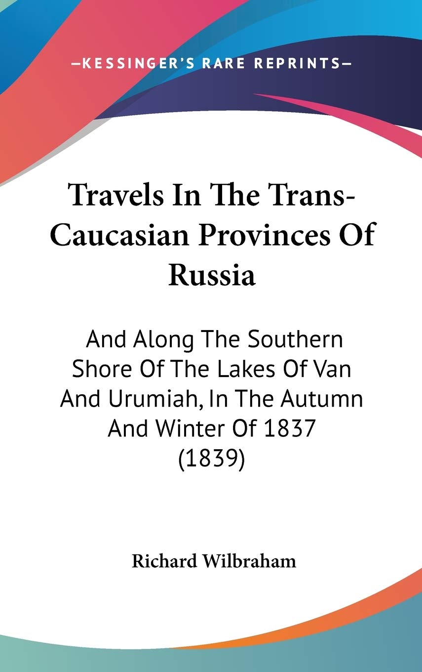 Travels In The Trans-Caucasian Provinces Of Russia: And Along The Southern Shore Of The Lakes Of Van And Urumiah, In The Autumn And Winter Of 1837 (1839) Essays & Short Stories