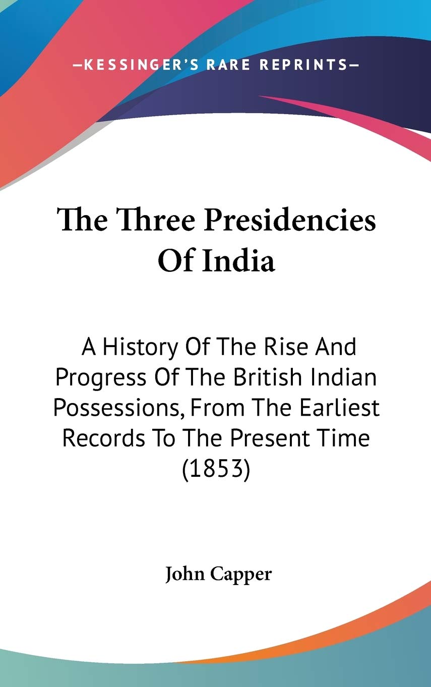 The Three Presidencies Of India: A History Of The Rise And Progress Of The British Indian Possessions, From The Earliest Records To The Present Time (1853) Philosophy