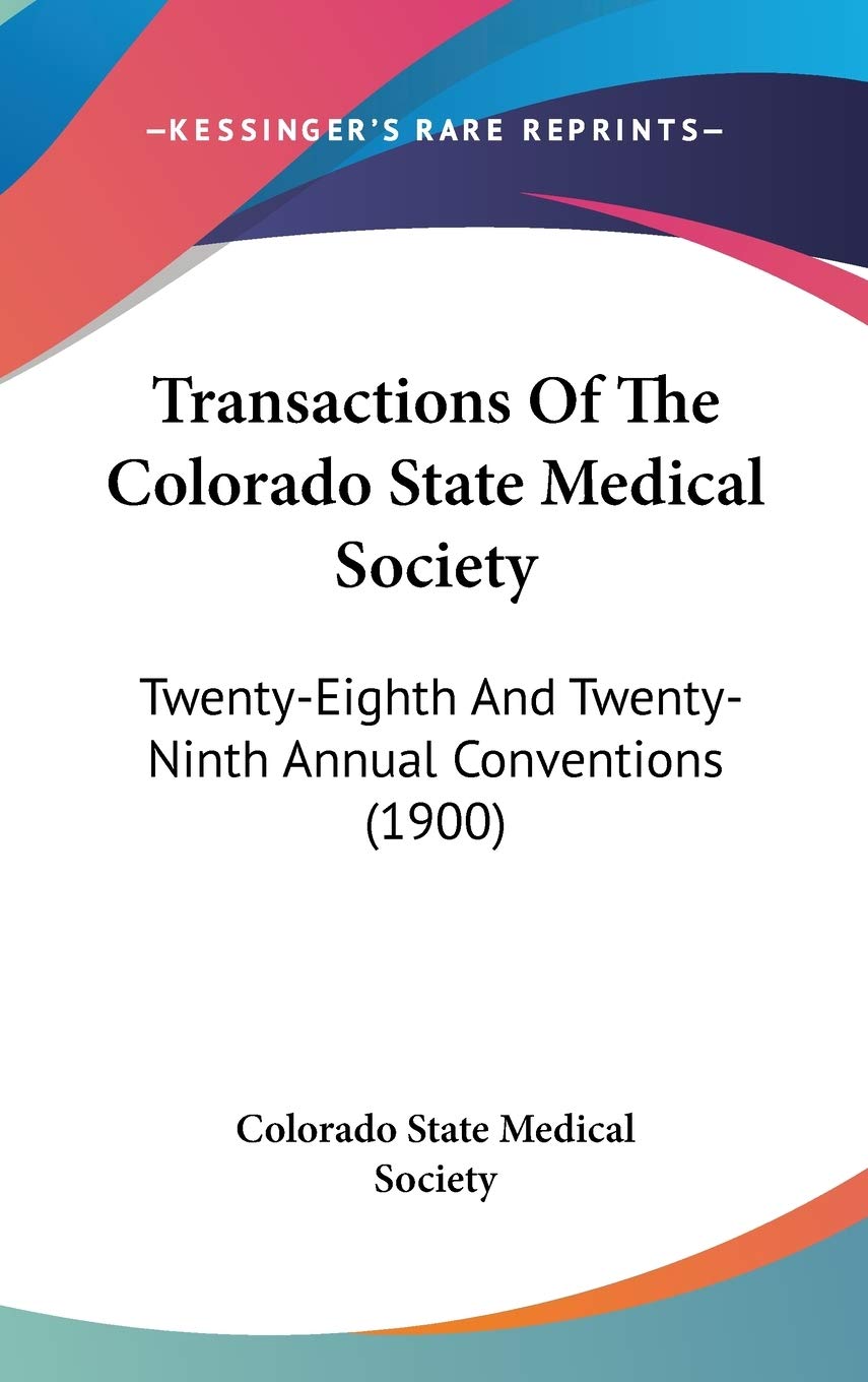 Transactions Of The Colorado State Medical Society: Twenty-Eighth And Twenty-Ninth Annual Conventions (1900) Medicine