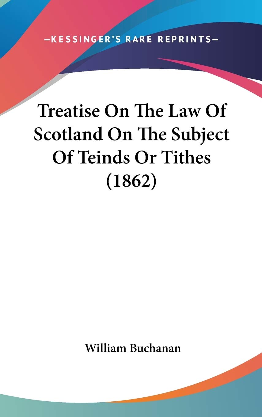 Treatise On The Law Of Scotland On The Subject Of Teinds Or Tithes (1862) Law