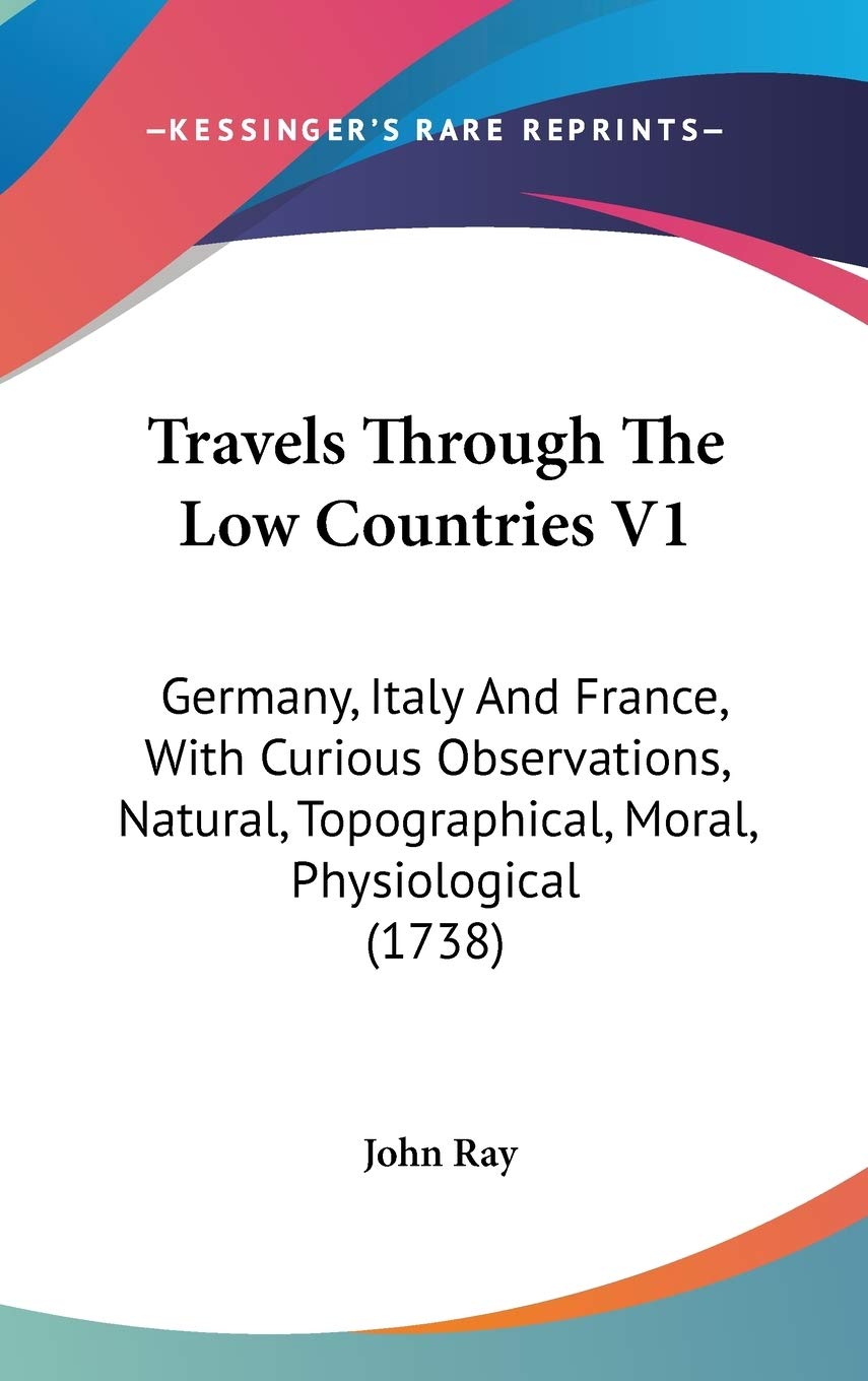 Travels Through The Low Countries V1: Germany, Italy And France, With Curious Observations, Natural, Topographical, Moral, Physiological (1738) Contemporary literature
