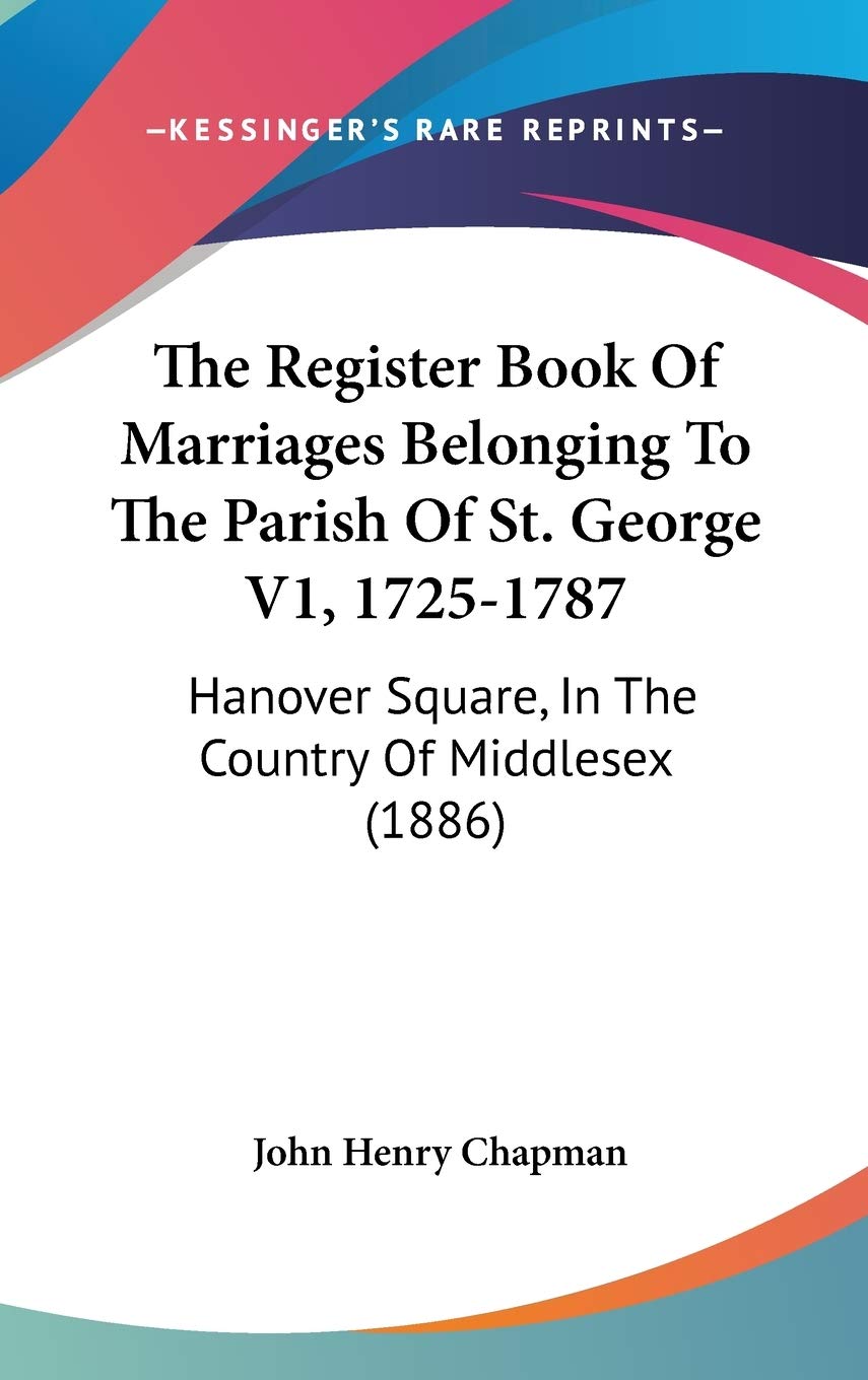 The Register Book Of Marriages Belonging To The Parish Of St. George V1, 1725-1787: Hanover Square, In The Country Of Middlesex (1886) Philosophy