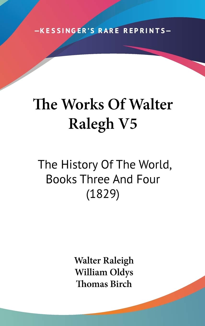 The Works Of Walter Ralegh V5: The History Of The World, Books Three And Four (1829) Philosophy