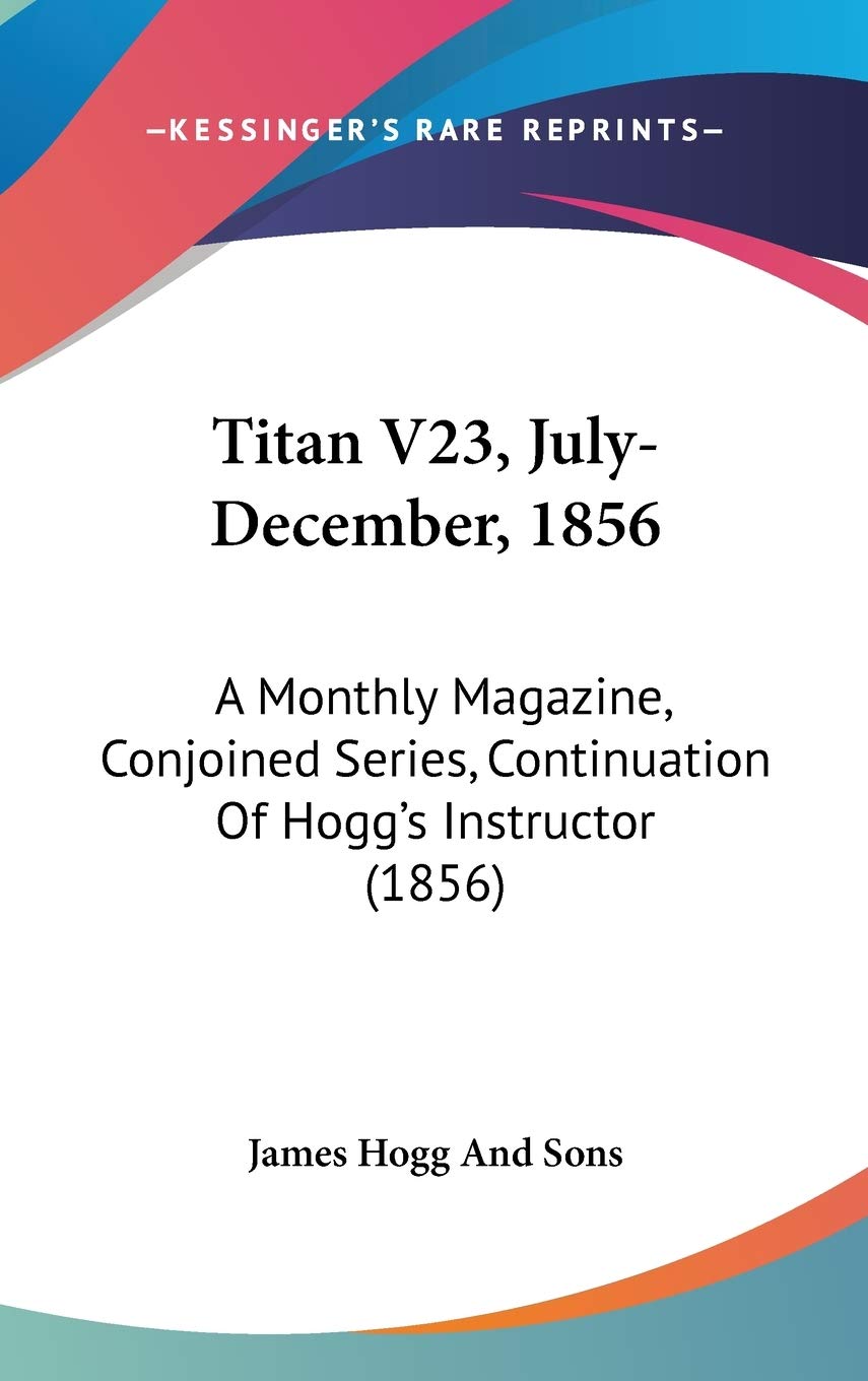Titan V23, July-December, 1856: A Monthly Magazine, Conjoined Series, Continuation Of Hogg's Instructor (1856) Hobbies & Crafts