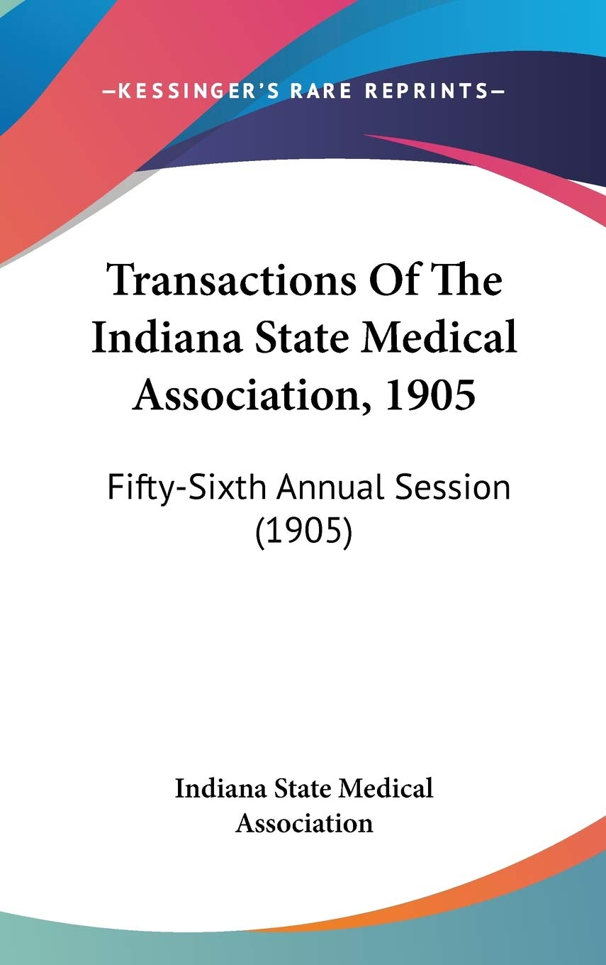 Transactions Of The Indiana State Medical Association, 1905: Fifty-Sixth Annual Session (1905) Medicine