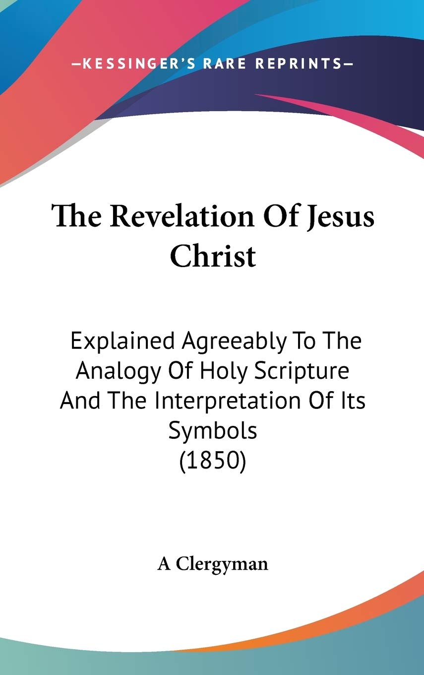 The Revelation Of Jesus Christ: Explained Agreeably To The Analogy Of Holy Scripture And The Interpretation Of Its Symbols (1850) Philosophy