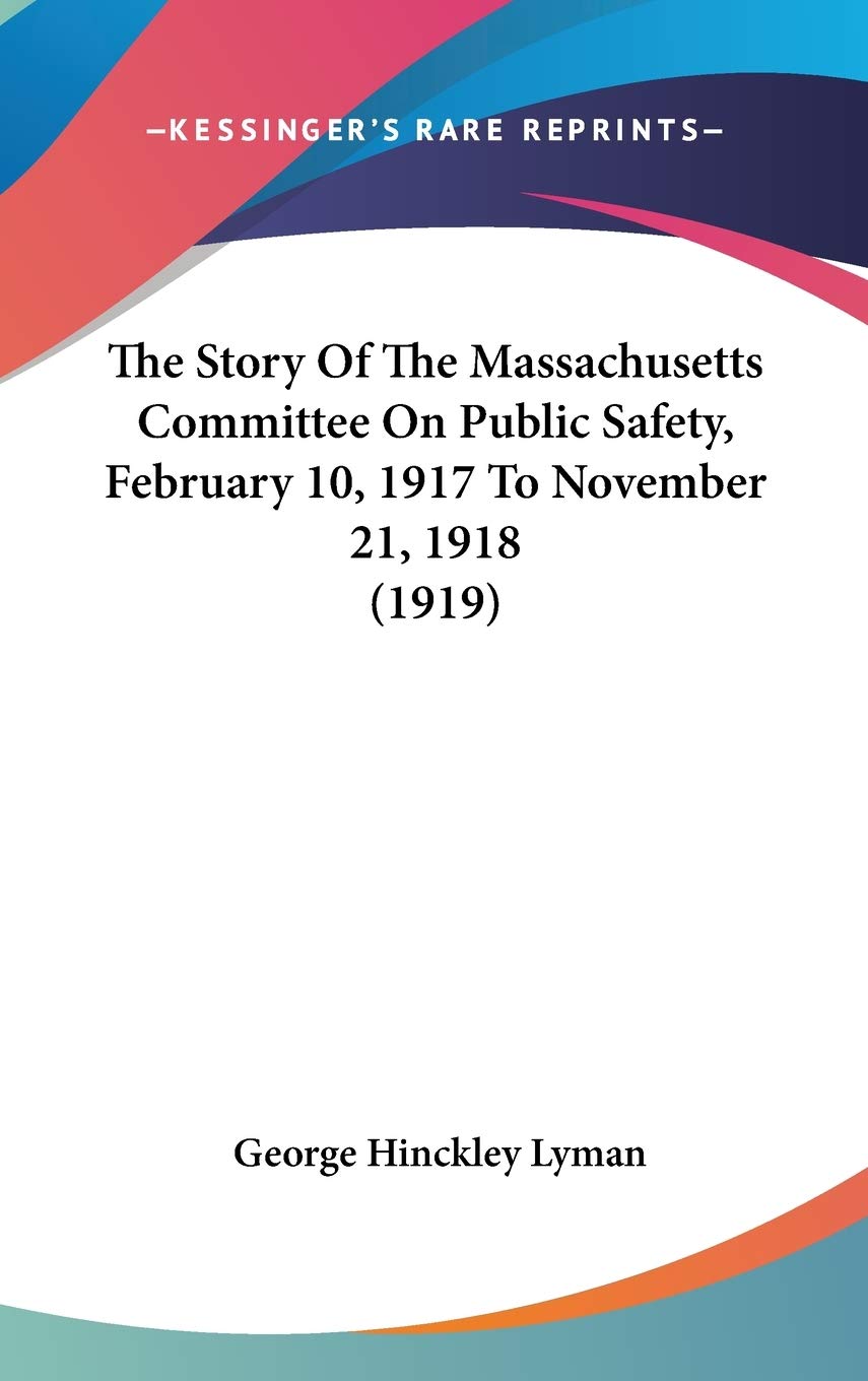 The Story Of The Massachusetts Committee On Public Safety, February 10, 1917 To November 21, 1918 (1919) Memories