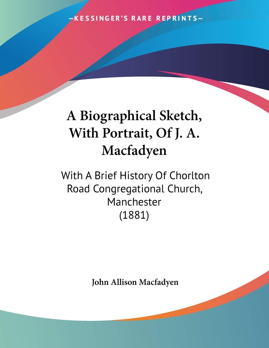 A Biographical Sketch, With Portrait, of J. A. Macfadyen: With a Brief History of Chorlton Road Congregational Church, Manchester Contemporary literature