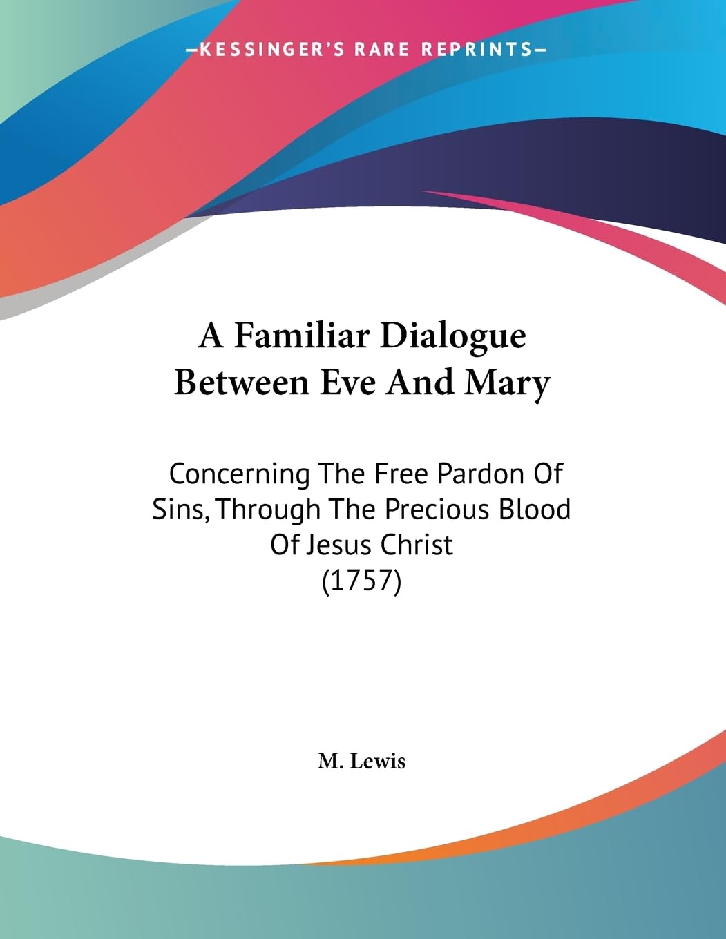 A Familiar Dialogue Between Eve and Mary: Concerning the Free Pardon of Sins, Through the Precious Blood of Jesus Christ: Concerning The Free Pardon ... The Precious Blood Of Jesus Christ (1757) Philosophy