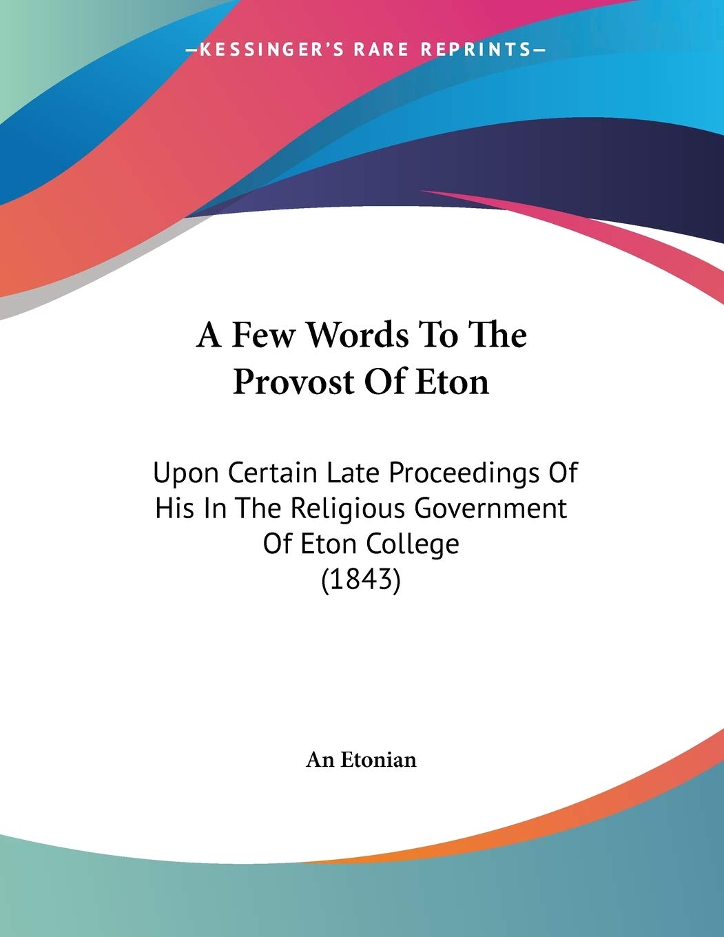 A Few Words to the Provost of Eton: Upon Certain Late Proceedings of His in the Religious Government of Eton College Contemporary literature Books
