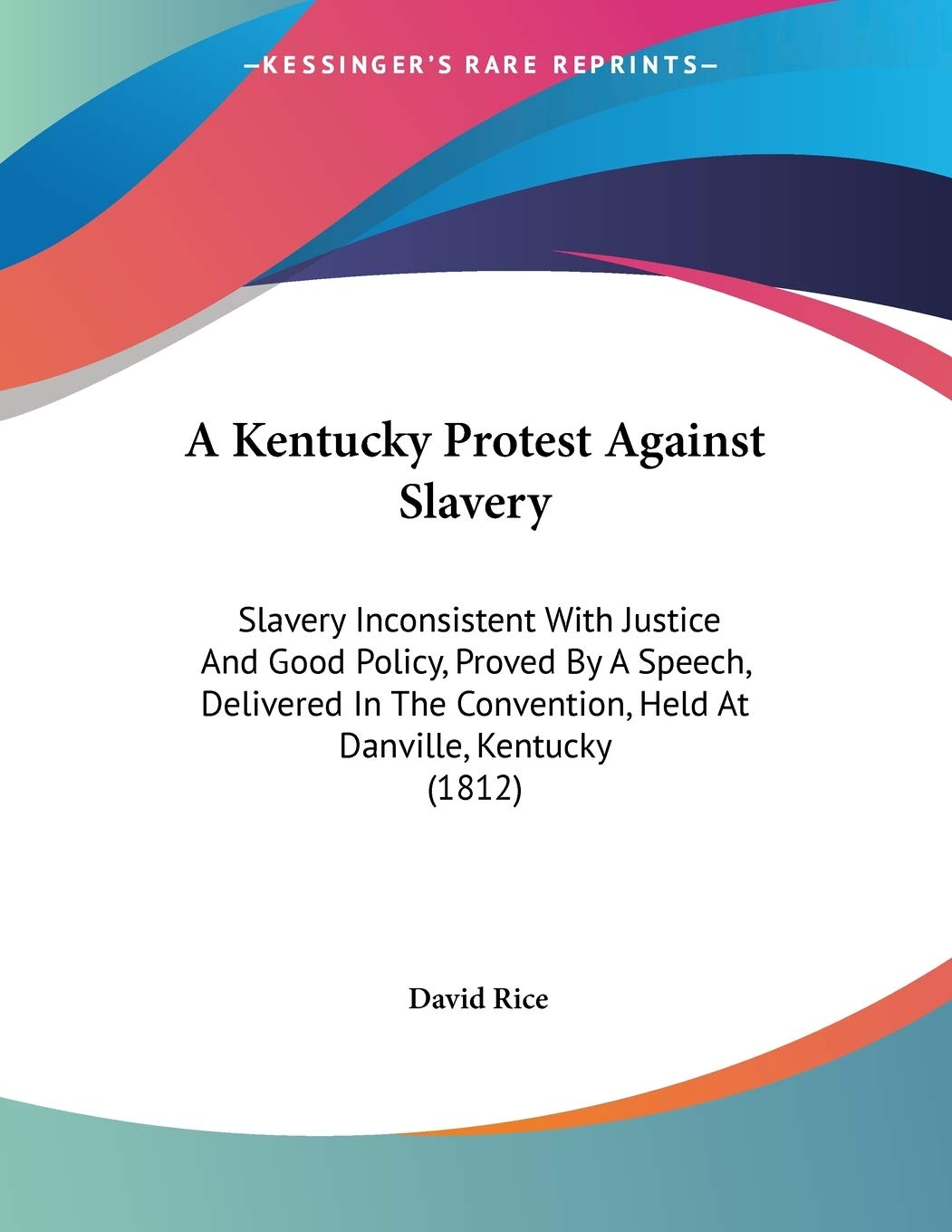 A Kentucky Protest Against Slavery: Slavery Inconsistent With Justice and Good Policy, Proved by a Speech, Delivered in the Convention, Held at Danville, Kentucky Contemporary literature