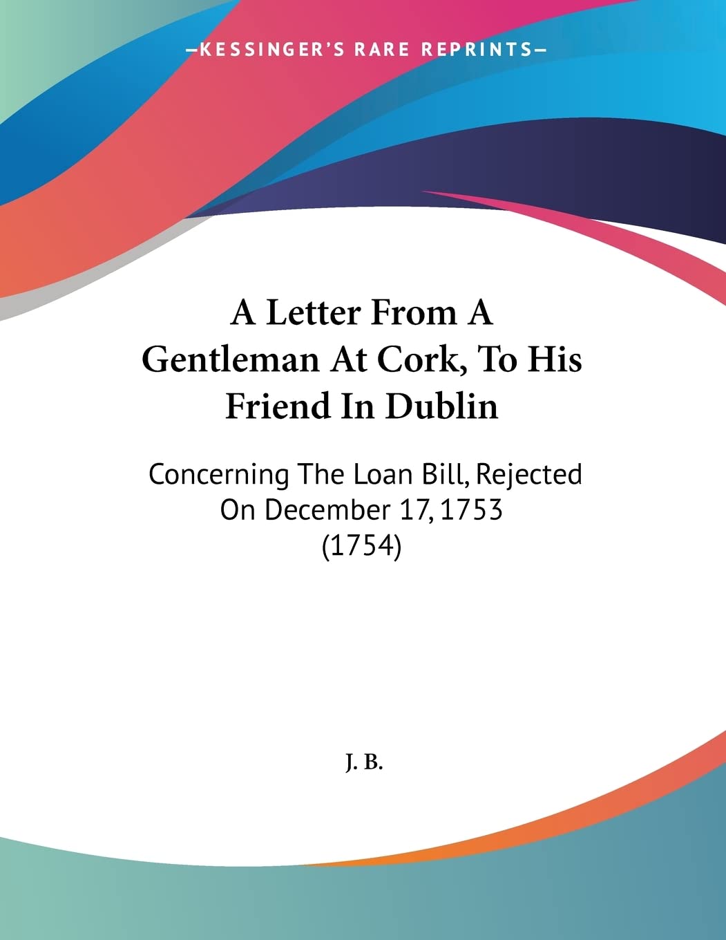 A Letter from a Gentleman at Cork, to His Friend in Dublin: Concerning the Loan Bill, Rejected on December 17, 1753 Contemporary literature