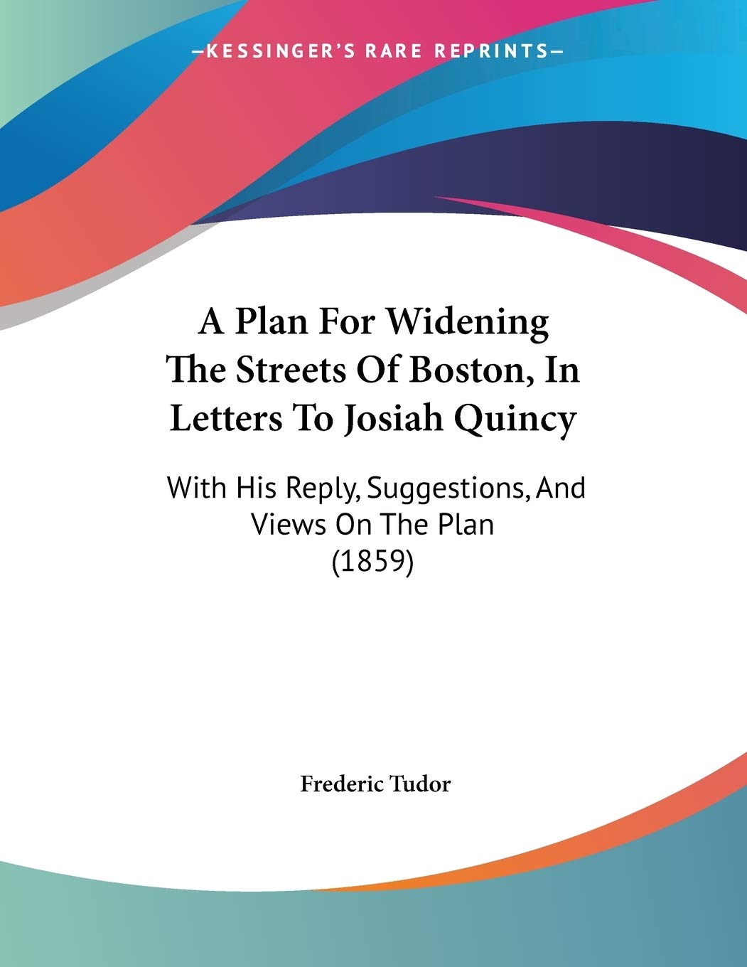 A Plan for Widening the Streets of Boston, in Letters to Josiah Quincy: With His Reply, Suggestions, and Views on the Plan Contemporary literature