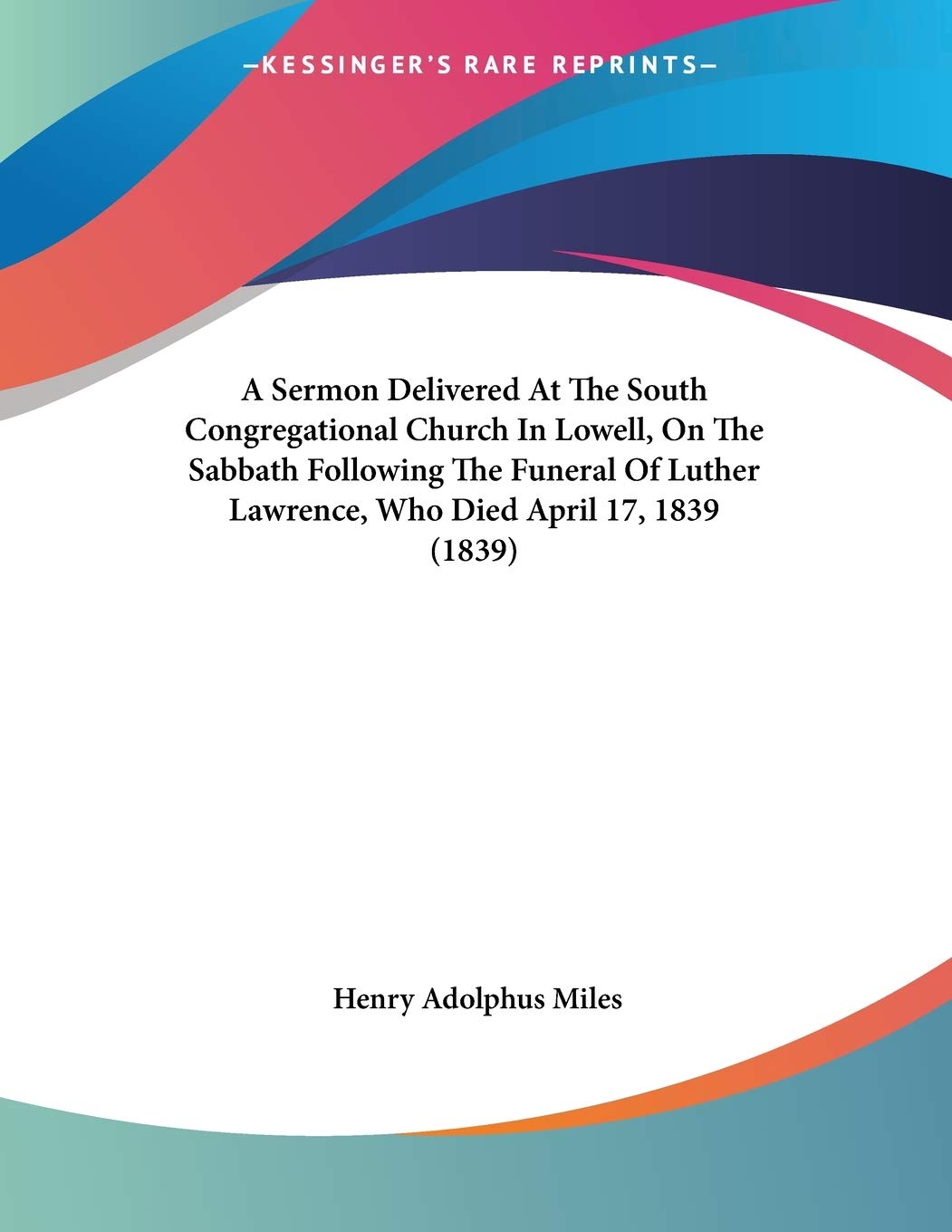 A Sermon Delivered at the South Congregational Church in Lowell, on the Sabbath Following the Funeral of Luther Lawrence, Who Died April 17, 1839 Contemporary literature Books