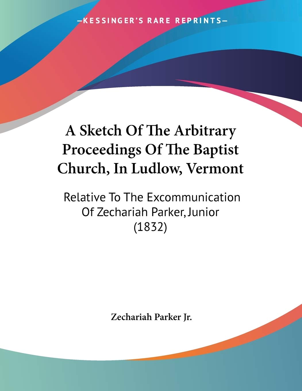A Sketch of the Arbitrary Proceedings of the Baptist Church, in Ludlow, Vermont: Relative to the Excommunication of Zechariah Parker, Junior Contemporary literature Books