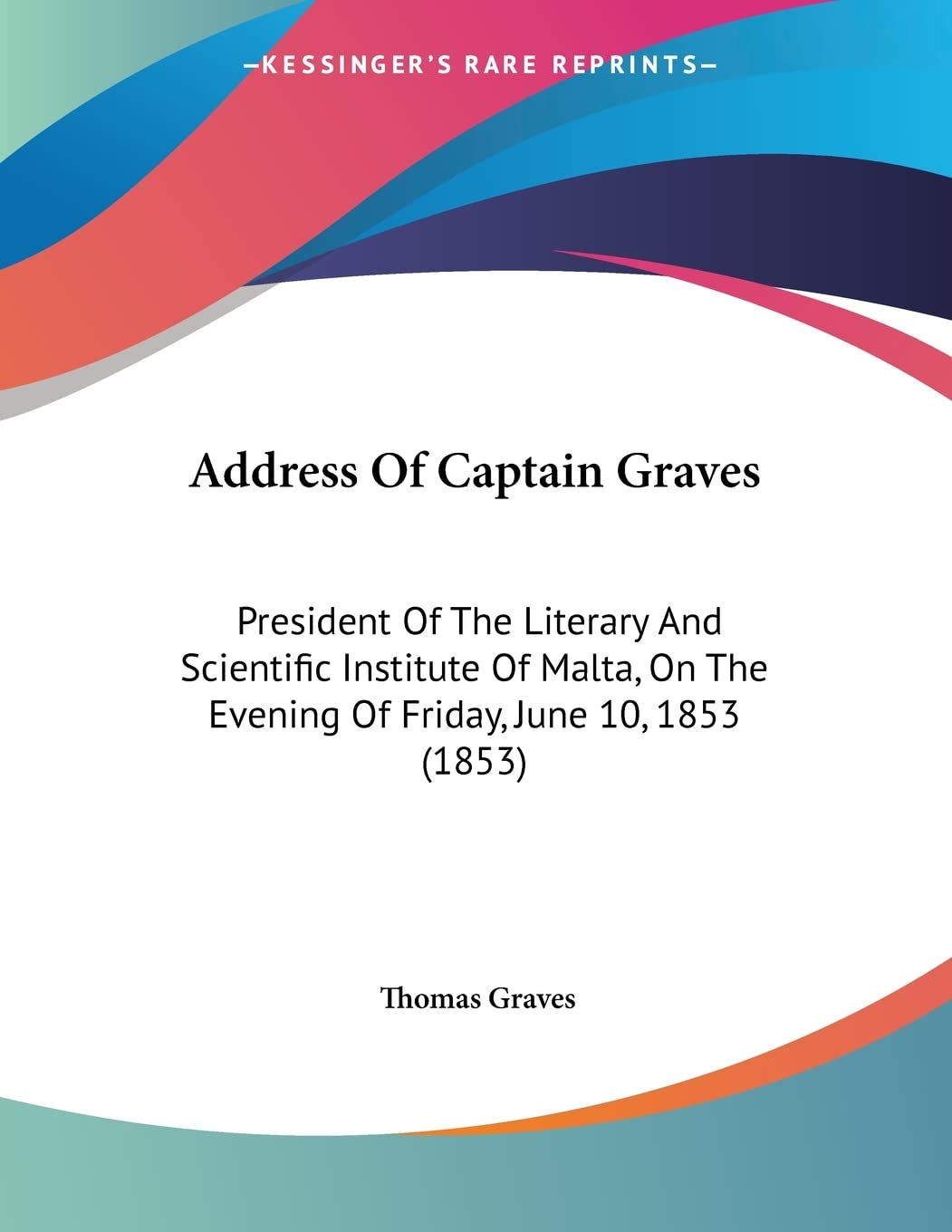 Address of Captain Graves: President of the Literary and Scientific Institute of Malta, on the Evening of Friday, June 10, 1853: President Of The ... The Evening Of Friday, June 10, 1853 (1853) Books