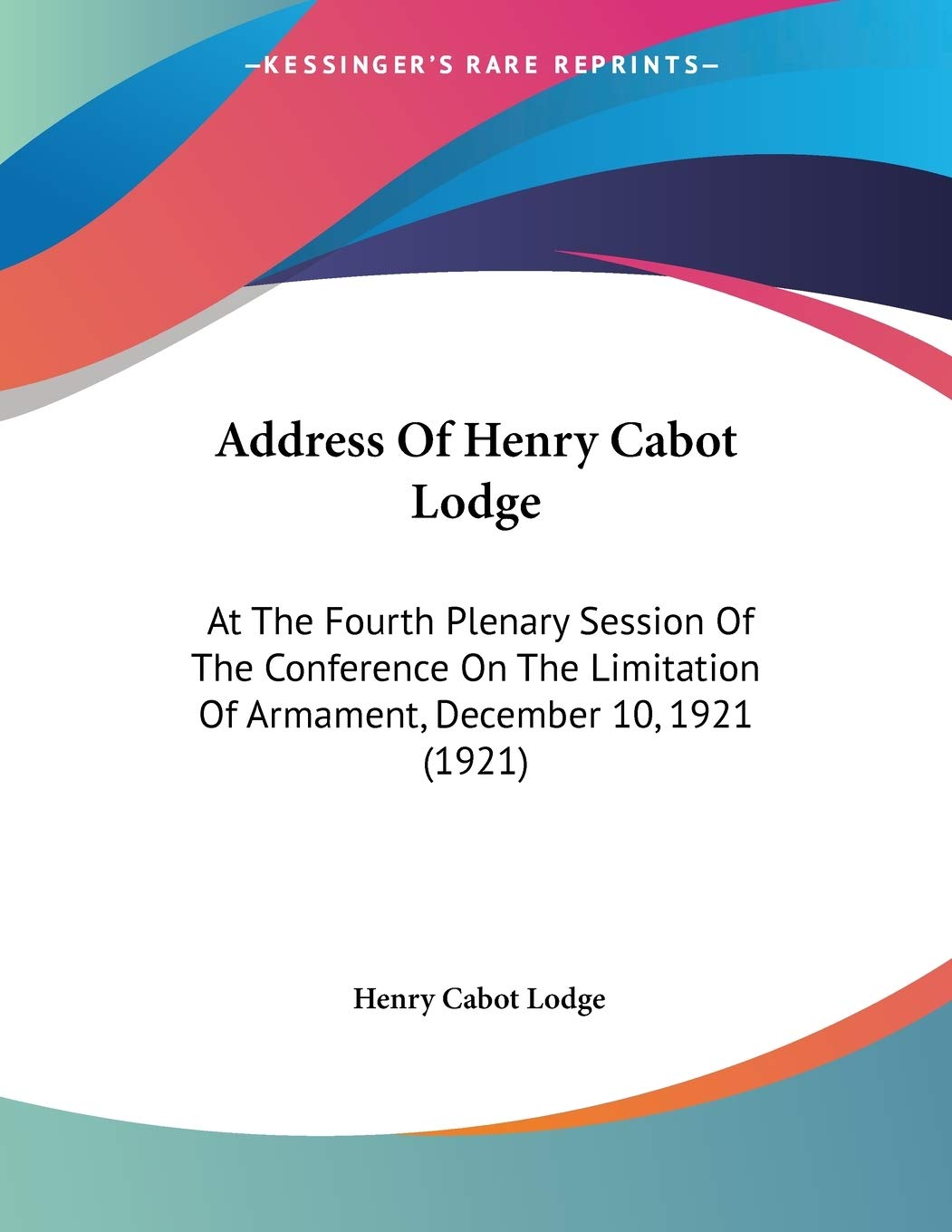Address of Henry Cabot Lodge: At the Fourth Plenary Session of the Conference on the Limitation of Armament, December 10, 1921 Contemporary literature Books