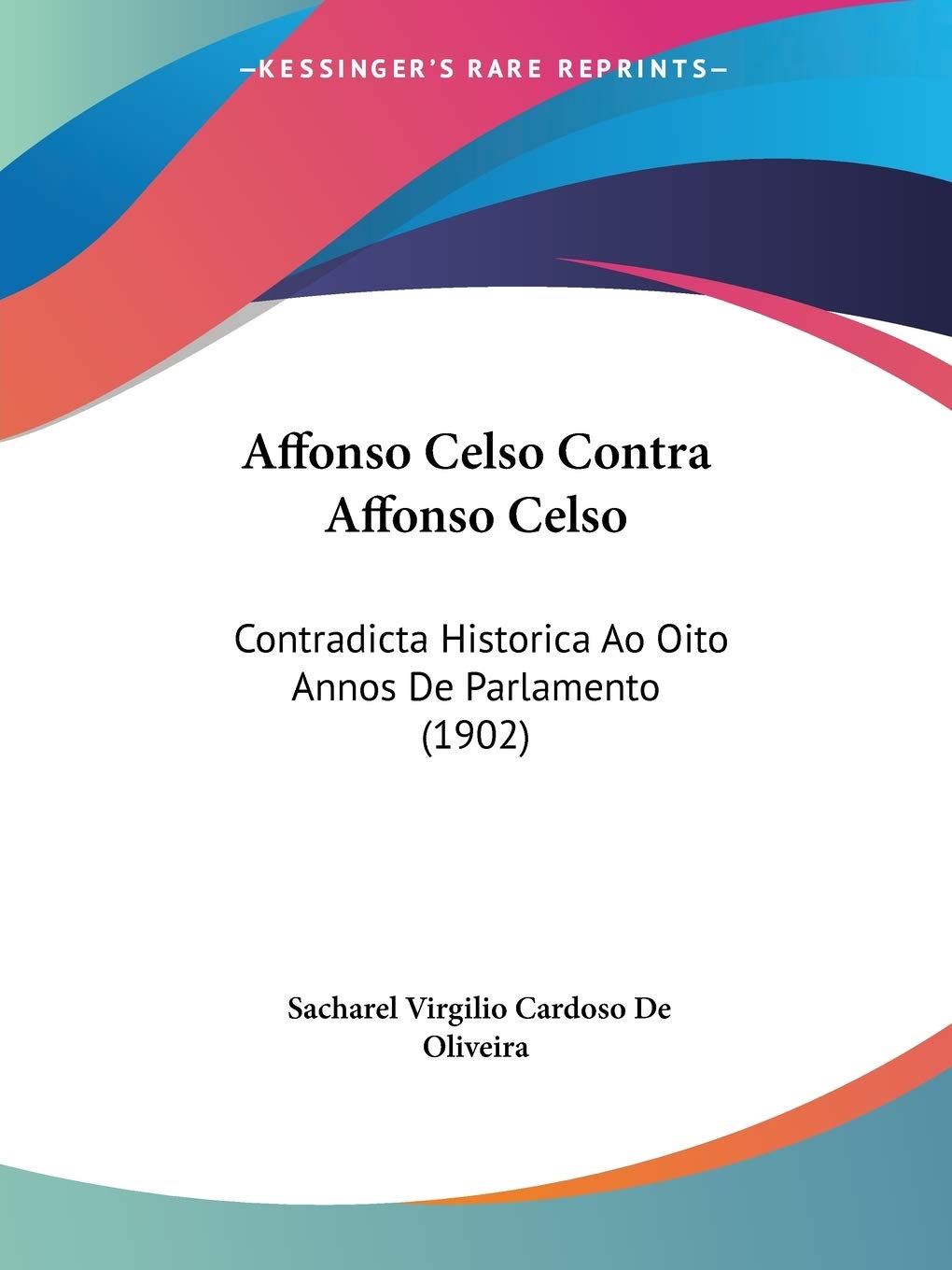 Affonso Celso Contra Affonso Celso: Contradicta Historica Ao Oito Annos De Parlamento: Contradicta Historica Ao Oito Annos De Parlamento (1902) Contemporary literature