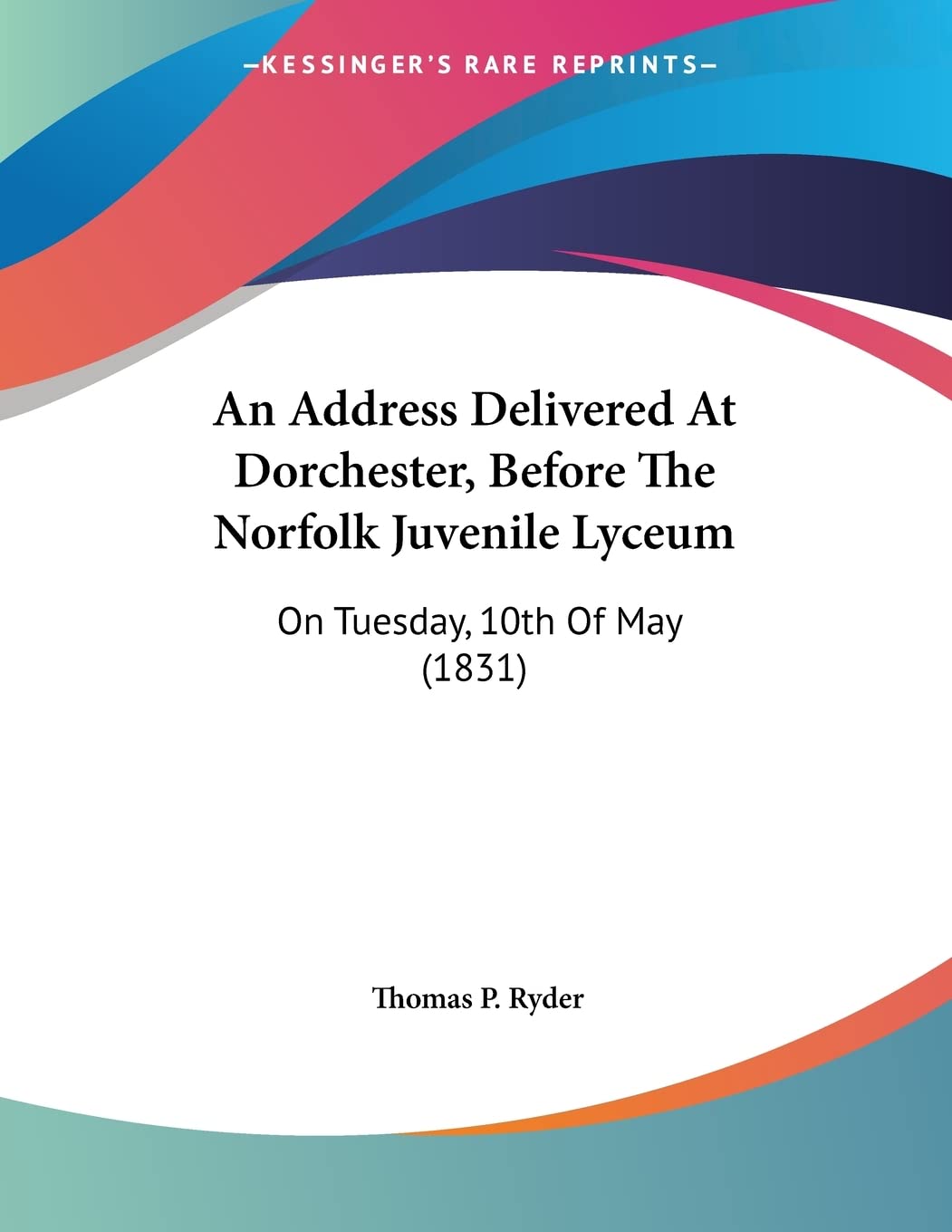 An Address Delivered at Dorchester, Before the Norfolk Juvenile Lyceum: On Tuesday, 10th of May: On Tuesday, 10th Of May (1831) Contemporary literature