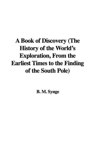 A Book of Discovery: The History of the World's Exploration, from the Earliest Times to the Finding of the South Pole Novels & Short Stories