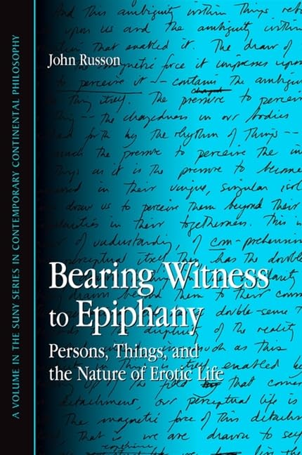 Bearing Witness to Epiphany: Persons, Things, and the Nature of Erotic Life (Suny Series in Contemporary Continental Philosophy) Philosophy