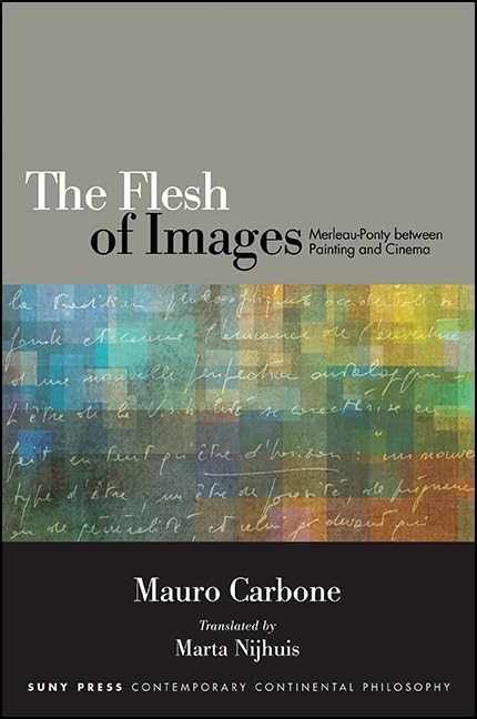 Flesh of Images, The: Merleau-Ponty between Painting and Cinema (SUNY series in Contemporary Continental Philosophy) Philosophy