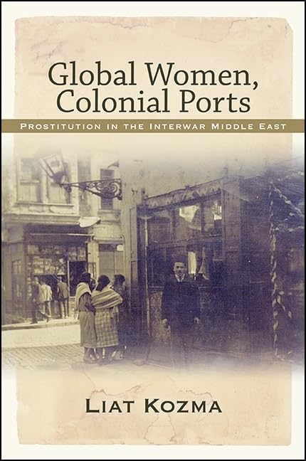 Global Women, Colonial Ports: Prostitution in the Interwar Middle East book