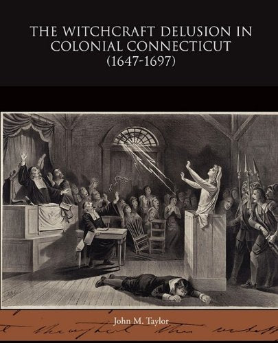 The Witchcraft Delusion in Colonial Connecticut 1647-1697 Politics & History