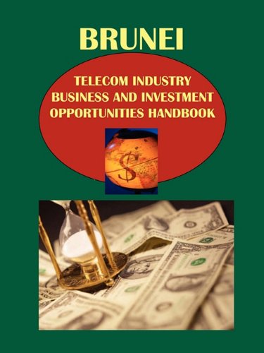 Brunei Telecom Industry Business and Investment Opportunities Handbook: Strategic Information and Regulations Law
