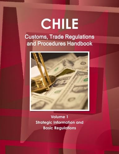 Chile: Customs, Trade Regulations and Procedures Handbook: Strategic Information and Basic Regulations Law