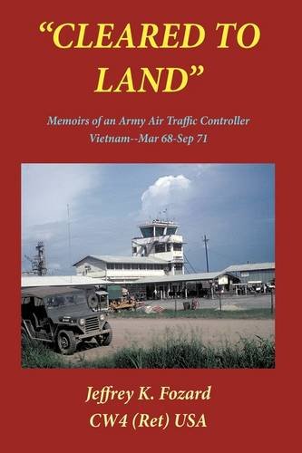 Cleared to Land: Memoirs of an Army Air Traffic Controller Vietnam--mar 68-sep 71 Memories