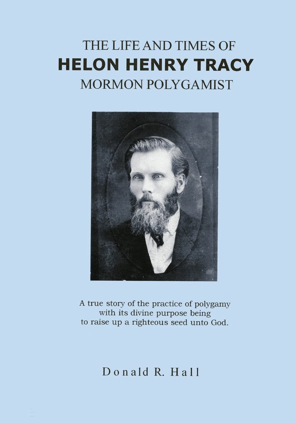 The Life and Times of Helon Henry Tracy, Mormon Polygamist: A True Story Of The Practice Of Polygamy With Its Divine Purpose Being To Raise Up A Righteous Seed Unto God Religion & Esotericism