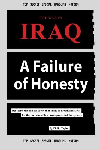 The War in Iraq, A Failure of Honesty: Top Secret Documents Prove That Many of the Justifications for the Invasion of Iraq, Were Presented Deceptively Social Sciences